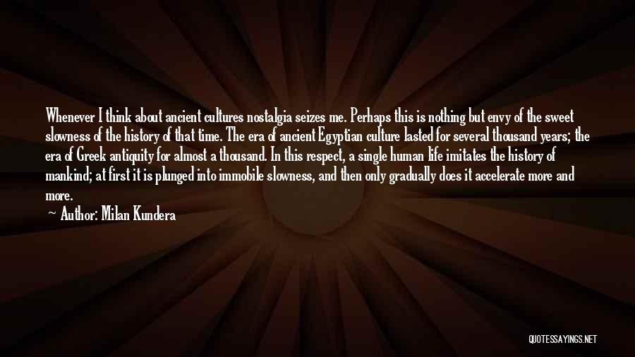 Milan Kundera Quotes: Whenever I Think About Ancient Cultures Nostalgia Seizes Me. Perhaps This Is Nothing But Envy Of The Sweet Slowness Of