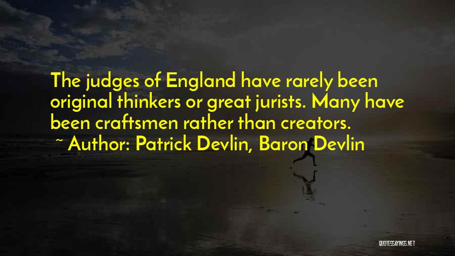 Patrick Devlin, Baron Devlin Quotes: The Judges Of England Have Rarely Been Original Thinkers Or Great Jurists. Many Have Been Craftsmen Rather Than Creators.