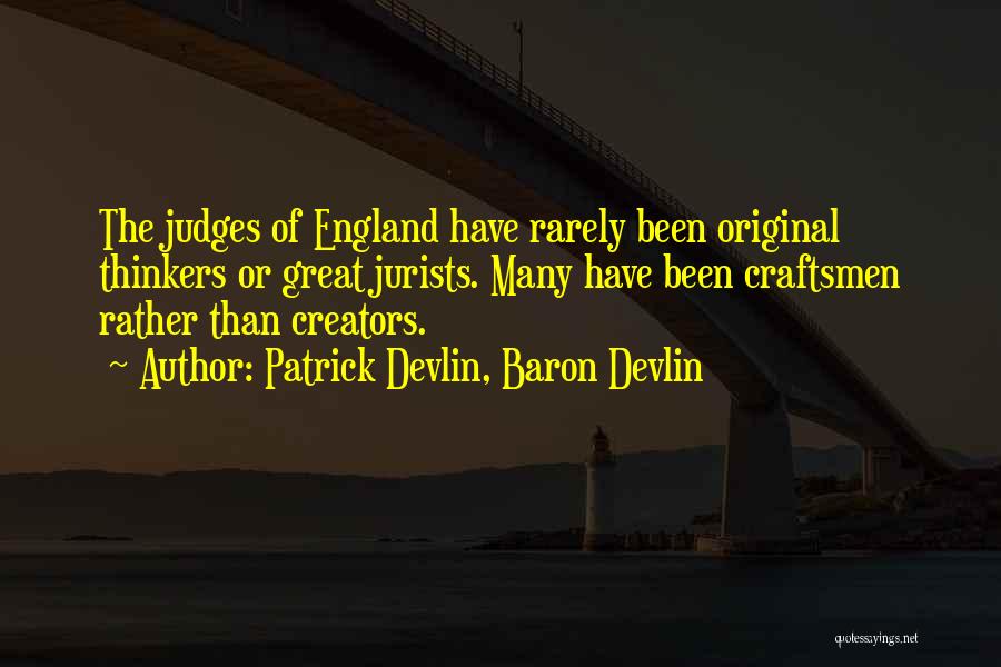 Patrick Devlin, Baron Devlin Quotes: The Judges Of England Have Rarely Been Original Thinkers Or Great Jurists. Many Have Been Craftsmen Rather Than Creators.