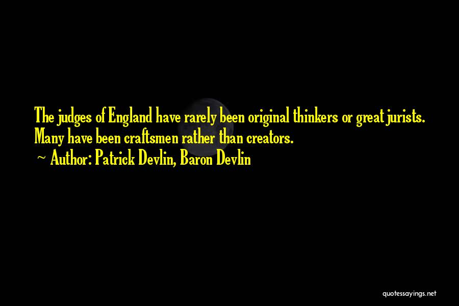 Patrick Devlin, Baron Devlin Quotes: The Judges Of England Have Rarely Been Original Thinkers Or Great Jurists. Many Have Been Craftsmen Rather Than Creators.