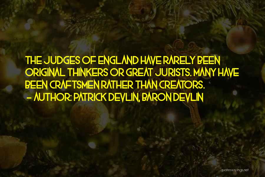 Patrick Devlin, Baron Devlin Quotes: The Judges Of England Have Rarely Been Original Thinkers Or Great Jurists. Many Have Been Craftsmen Rather Than Creators.