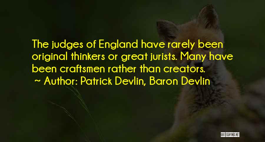 Patrick Devlin, Baron Devlin Quotes: The Judges Of England Have Rarely Been Original Thinkers Or Great Jurists. Many Have Been Craftsmen Rather Than Creators.