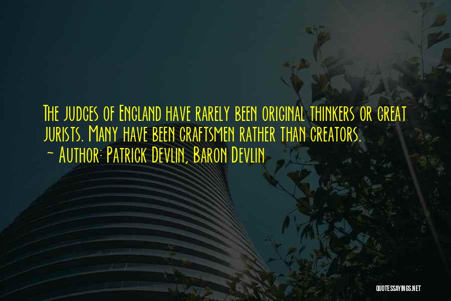 Patrick Devlin, Baron Devlin Quotes: The Judges Of England Have Rarely Been Original Thinkers Or Great Jurists. Many Have Been Craftsmen Rather Than Creators.