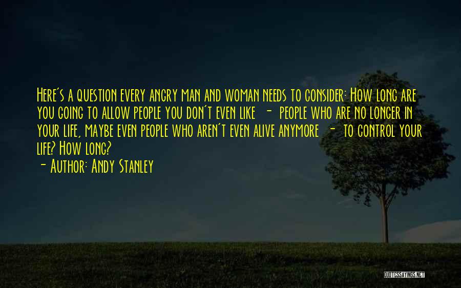 Andy Stanley Quotes: Here's A Question Every Angry Man And Woman Needs To Consider: How Long Are You Going To Allow People You