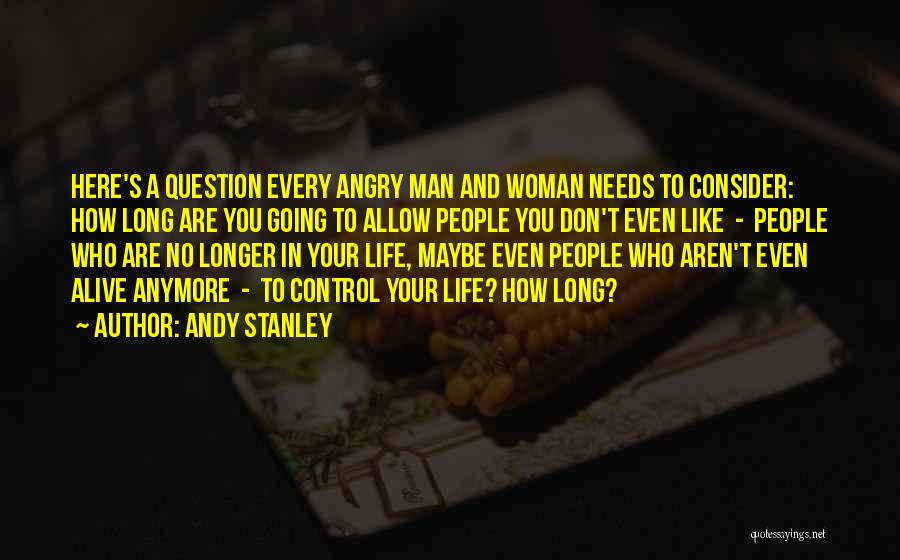 Andy Stanley Quotes: Here's A Question Every Angry Man And Woman Needs To Consider: How Long Are You Going To Allow People You