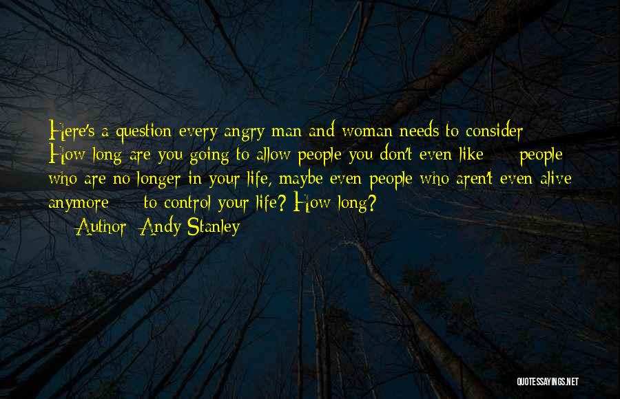 Andy Stanley Quotes: Here's A Question Every Angry Man And Woman Needs To Consider: How Long Are You Going To Allow People You