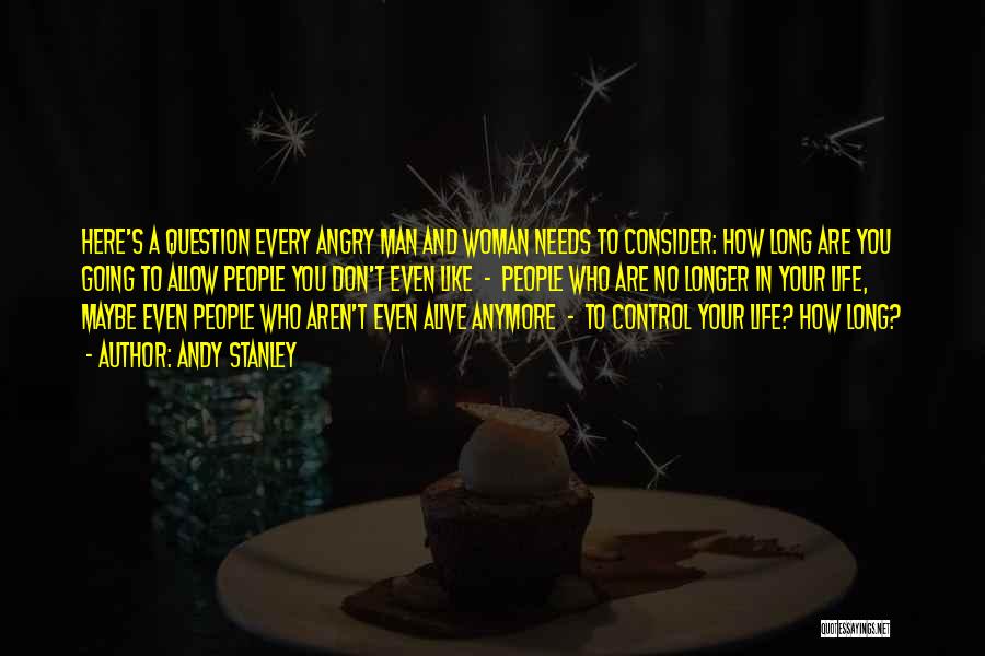 Andy Stanley Quotes: Here's A Question Every Angry Man And Woman Needs To Consider: How Long Are You Going To Allow People You