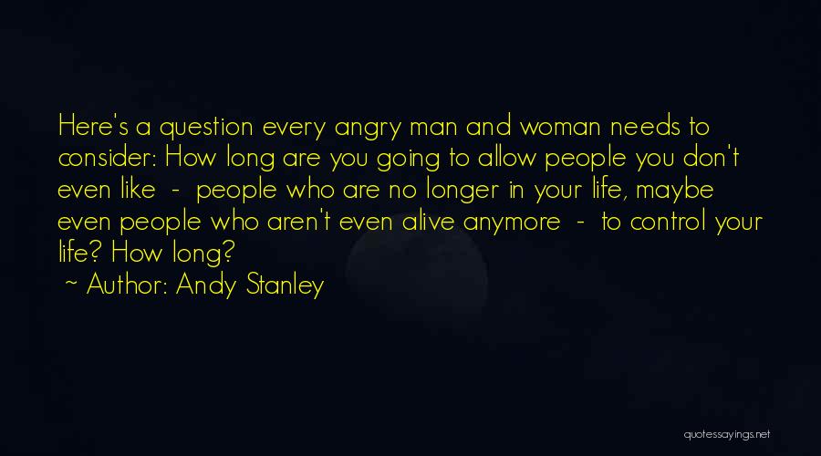 Andy Stanley Quotes: Here's A Question Every Angry Man And Woman Needs To Consider: How Long Are You Going To Allow People You