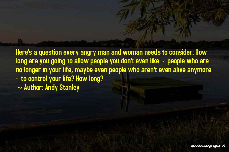 Andy Stanley Quotes: Here's A Question Every Angry Man And Woman Needs To Consider: How Long Are You Going To Allow People You