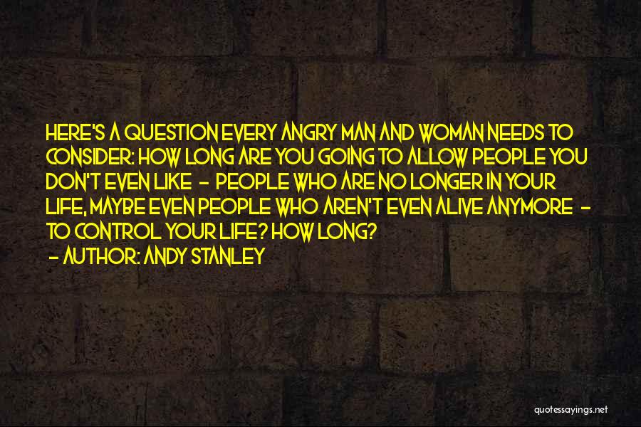 Andy Stanley Quotes: Here's A Question Every Angry Man And Woman Needs To Consider: How Long Are You Going To Allow People You