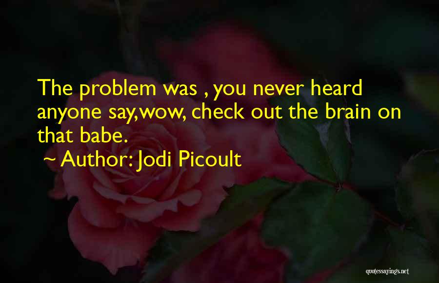 Jodi Picoult Quotes: The Problem Was , You Never Heard Anyone Say,wow, Check Out The Brain On That Babe.