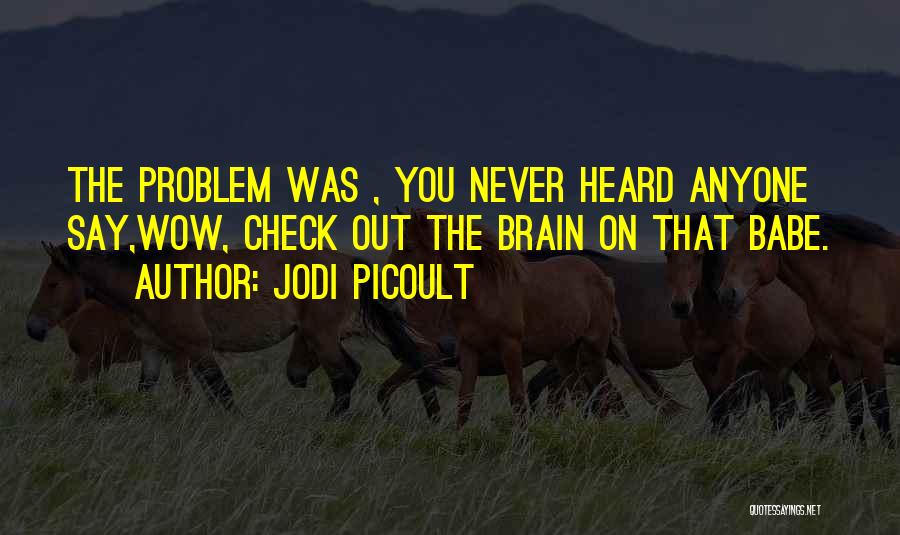 Jodi Picoult Quotes: The Problem Was , You Never Heard Anyone Say,wow, Check Out The Brain On That Babe.