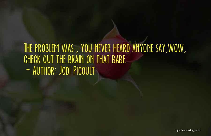 Jodi Picoult Quotes: The Problem Was , You Never Heard Anyone Say,wow, Check Out The Brain On That Babe.