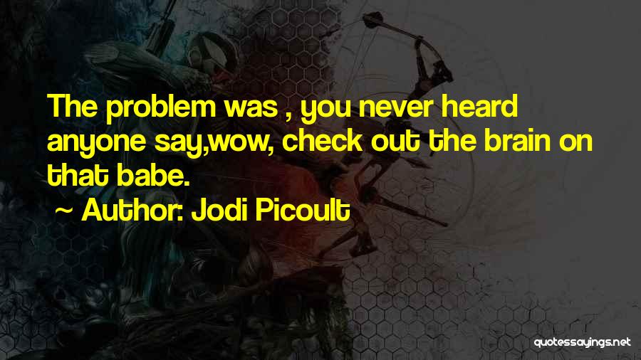 Jodi Picoult Quotes: The Problem Was , You Never Heard Anyone Say,wow, Check Out The Brain On That Babe.
