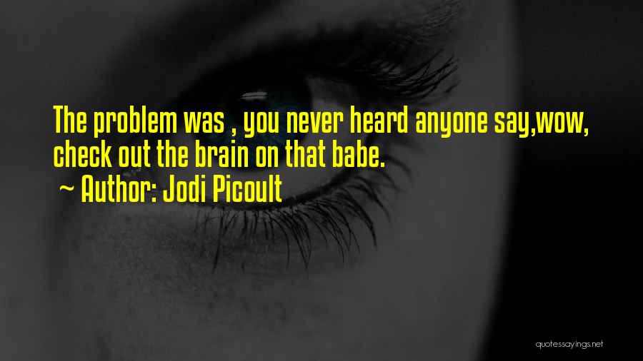 Jodi Picoult Quotes: The Problem Was , You Never Heard Anyone Say,wow, Check Out The Brain On That Babe.