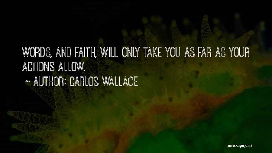 Carlos Wallace Quotes: Words, And Faith, Will Only Take You As Far As Your Actions Allow.