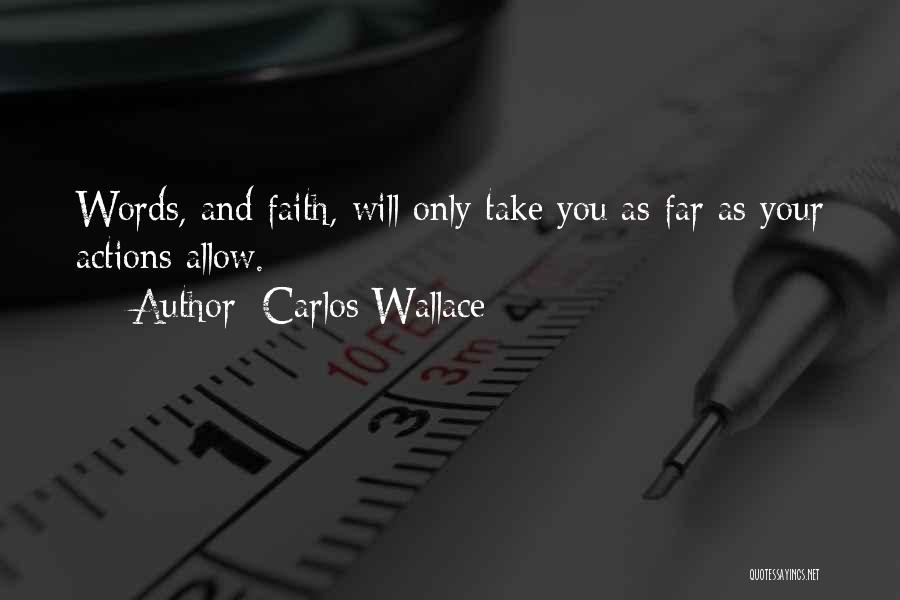 Carlos Wallace Quotes: Words, And Faith, Will Only Take You As Far As Your Actions Allow.