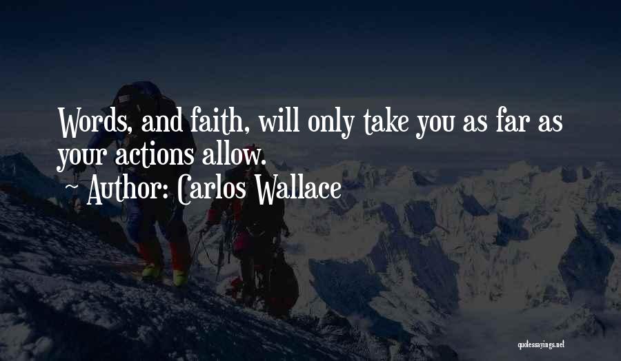 Carlos Wallace Quotes: Words, And Faith, Will Only Take You As Far As Your Actions Allow.