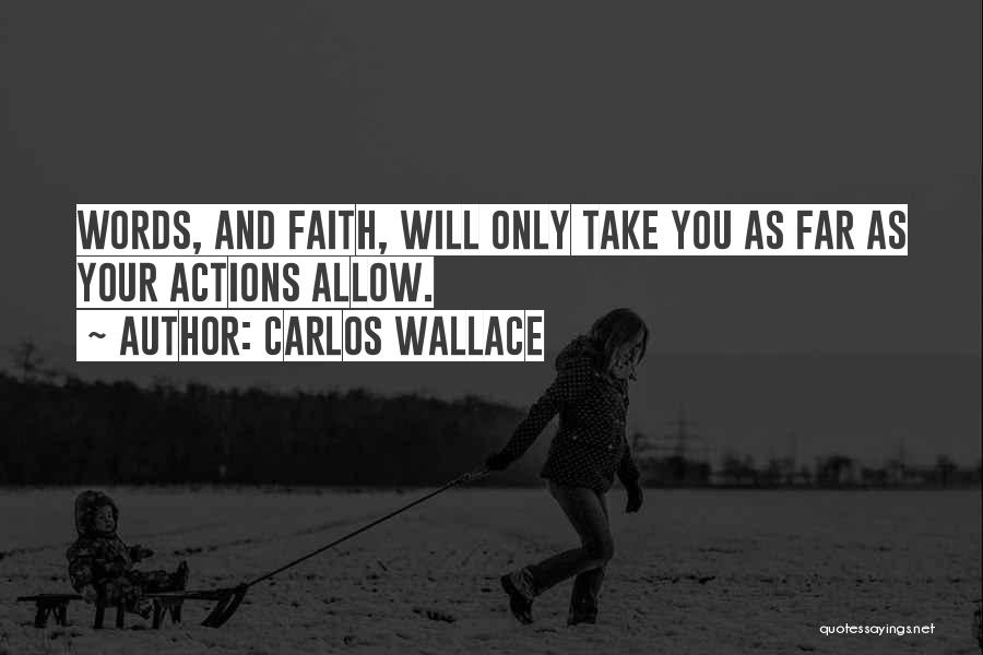 Carlos Wallace Quotes: Words, And Faith, Will Only Take You As Far As Your Actions Allow.