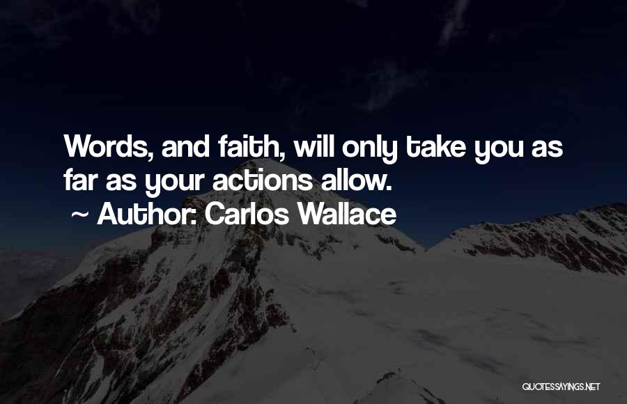 Carlos Wallace Quotes: Words, And Faith, Will Only Take You As Far As Your Actions Allow.