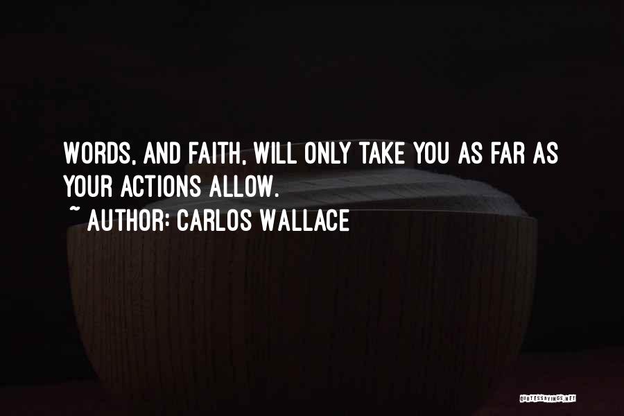Carlos Wallace Quotes: Words, And Faith, Will Only Take You As Far As Your Actions Allow.