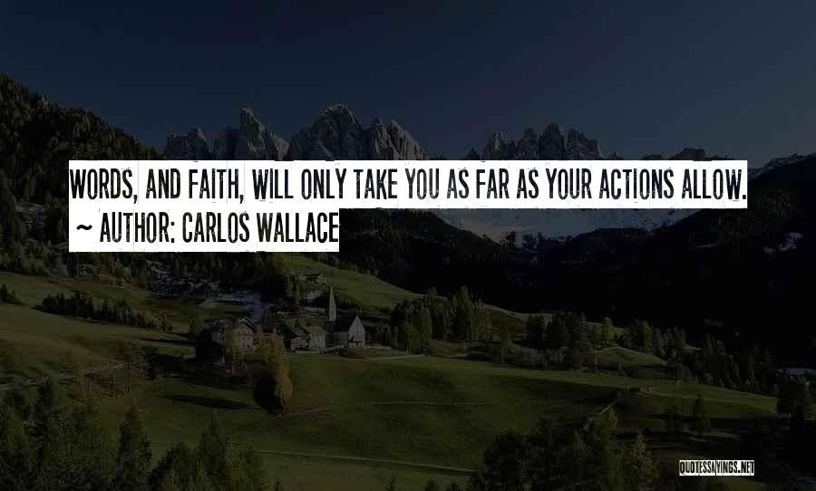 Carlos Wallace Quotes: Words, And Faith, Will Only Take You As Far As Your Actions Allow.