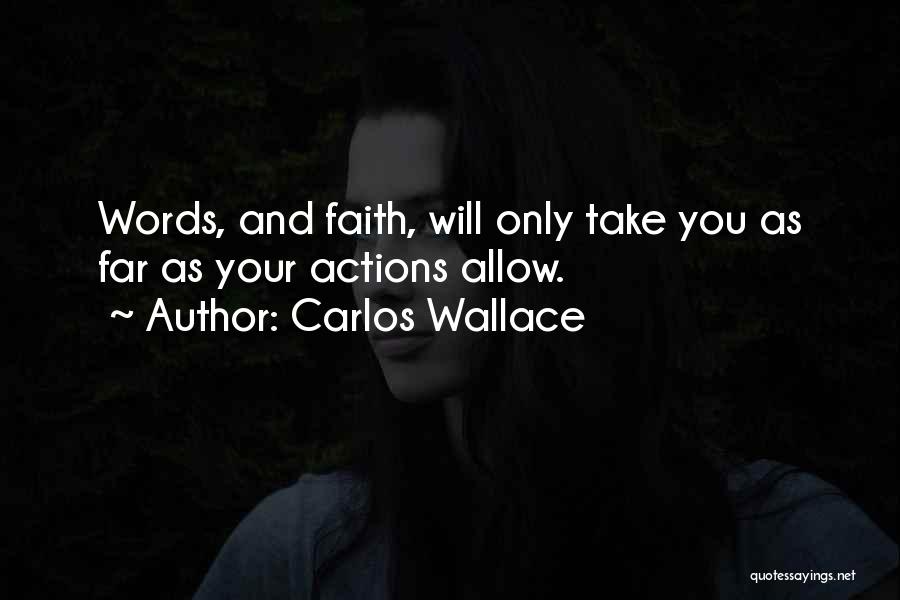 Carlos Wallace Quotes: Words, And Faith, Will Only Take You As Far As Your Actions Allow.