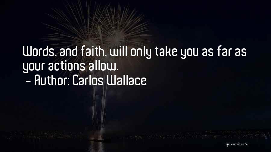 Carlos Wallace Quotes: Words, And Faith, Will Only Take You As Far As Your Actions Allow.