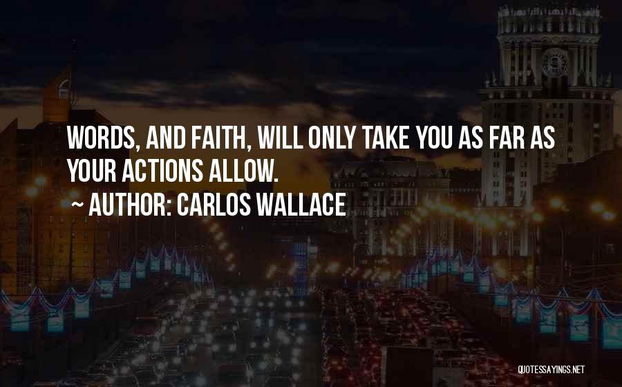 Carlos Wallace Quotes: Words, And Faith, Will Only Take You As Far As Your Actions Allow.