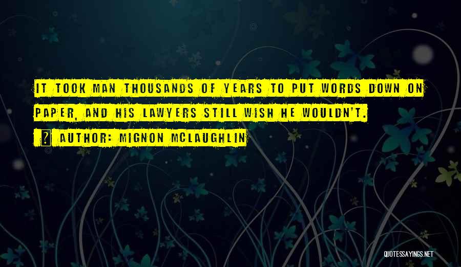 Mignon McLaughlin Quotes: It Took Man Thousands Of Years To Put Words Down On Paper, And His Lawyers Still Wish He Wouldn't.