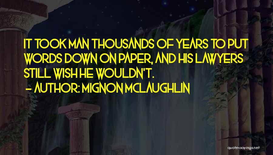 Mignon McLaughlin Quotes: It Took Man Thousands Of Years To Put Words Down On Paper, And His Lawyers Still Wish He Wouldn't.