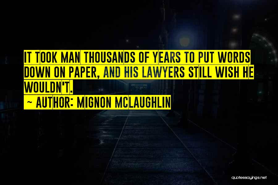 Mignon McLaughlin Quotes: It Took Man Thousands Of Years To Put Words Down On Paper, And His Lawyers Still Wish He Wouldn't.