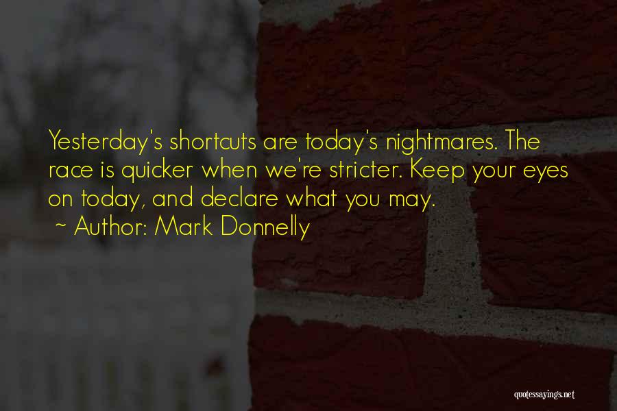 Mark Donnelly Quotes: Yesterday's Shortcuts Are Today's Nightmares. The Race Is Quicker When We're Stricter. Keep Your Eyes On Today, And Declare What