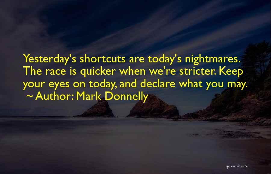 Mark Donnelly Quotes: Yesterday's Shortcuts Are Today's Nightmares. The Race Is Quicker When We're Stricter. Keep Your Eyes On Today, And Declare What