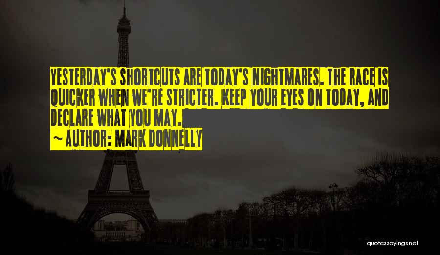 Mark Donnelly Quotes: Yesterday's Shortcuts Are Today's Nightmares. The Race Is Quicker When We're Stricter. Keep Your Eyes On Today, And Declare What