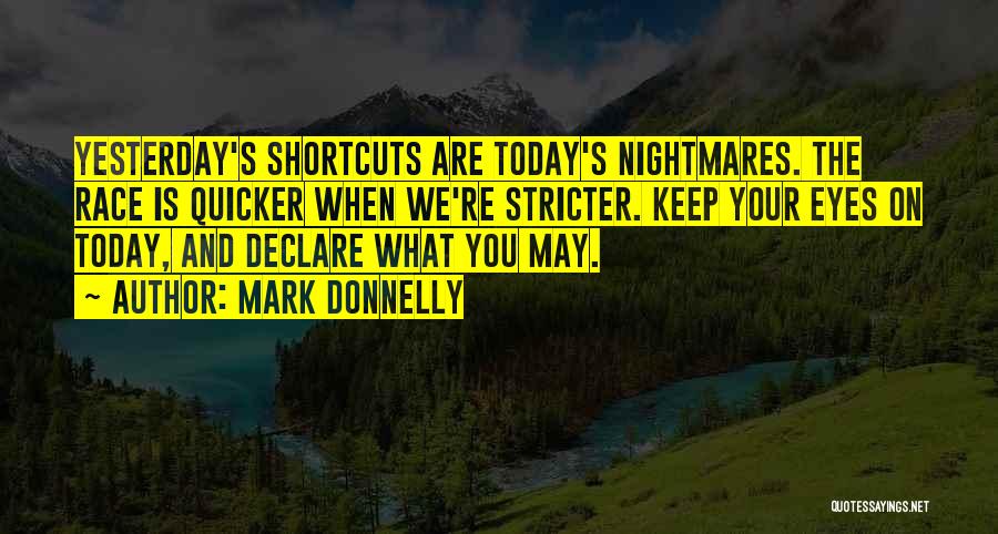 Mark Donnelly Quotes: Yesterday's Shortcuts Are Today's Nightmares. The Race Is Quicker When We're Stricter. Keep Your Eyes On Today, And Declare What