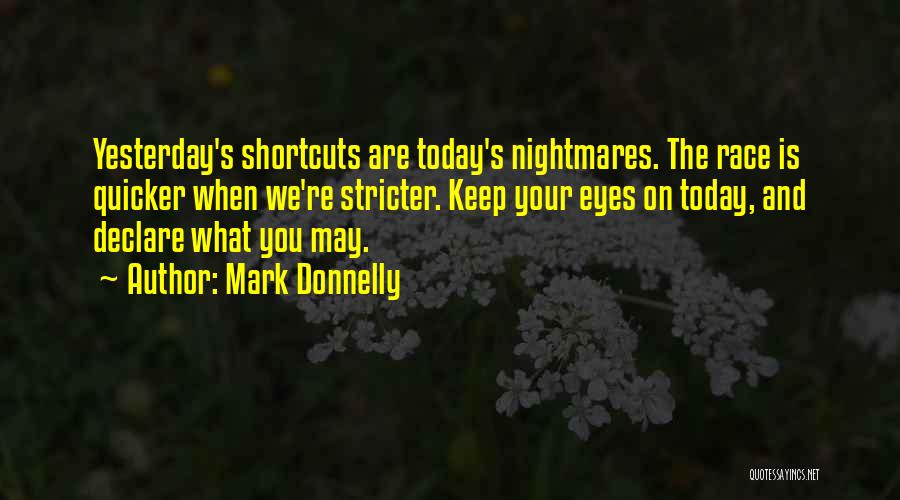 Mark Donnelly Quotes: Yesterday's Shortcuts Are Today's Nightmares. The Race Is Quicker When We're Stricter. Keep Your Eyes On Today, And Declare What