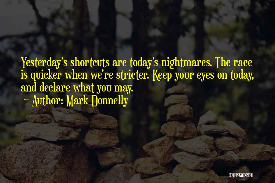 Mark Donnelly Quotes: Yesterday's Shortcuts Are Today's Nightmares. The Race Is Quicker When We're Stricter. Keep Your Eyes On Today, And Declare What