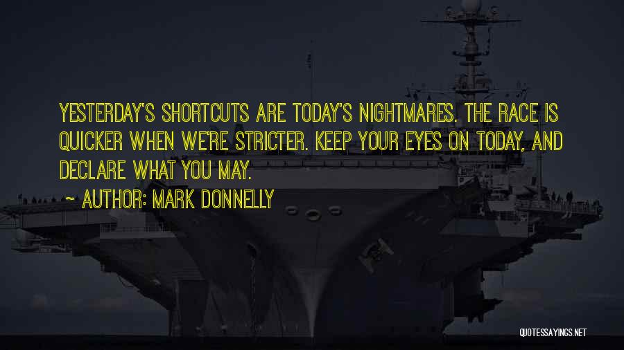 Mark Donnelly Quotes: Yesterday's Shortcuts Are Today's Nightmares. The Race Is Quicker When We're Stricter. Keep Your Eyes On Today, And Declare What