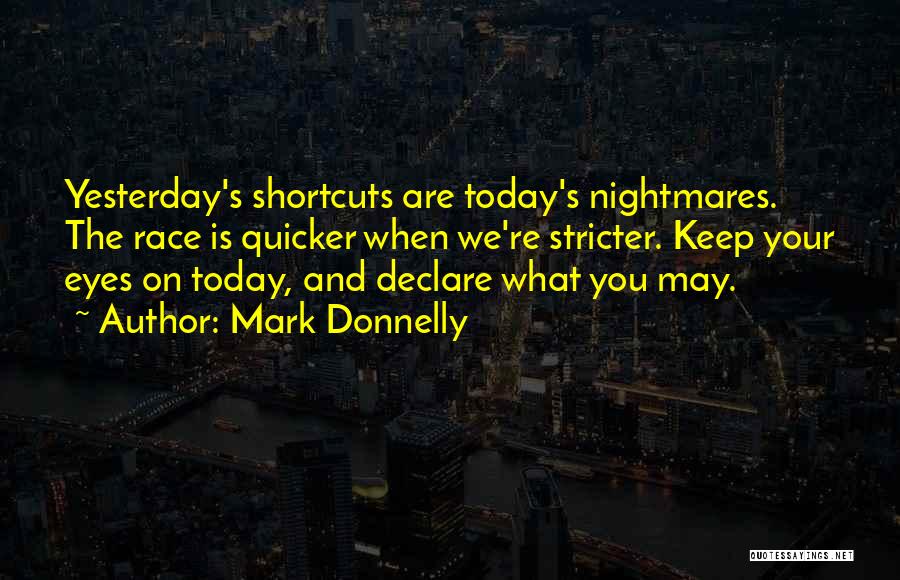 Mark Donnelly Quotes: Yesterday's Shortcuts Are Today's Nightmares. The Race Is Quicker When We're Stricter. Keep Your Eyes On Today, And Declare What