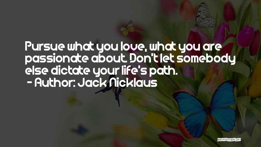 Jack Nicklaus Quotes: Pursue What You Love, What You Are Passionate About. Don't Let Somebody Else Dictate Your Life's Path.