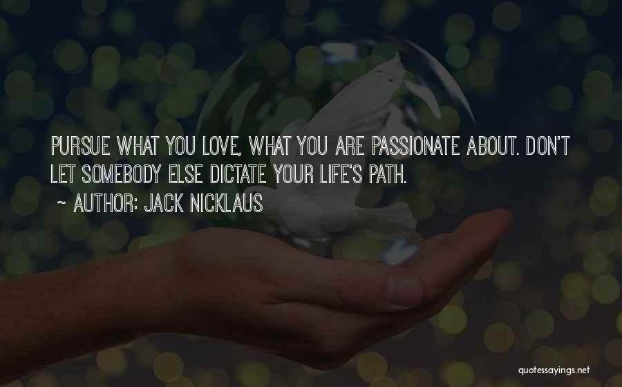 Jack Nicklaus Quotes: Pursue What You Love, What You Are Passionate About. Don't Let Somebody Else Dictate Your Life's Path.