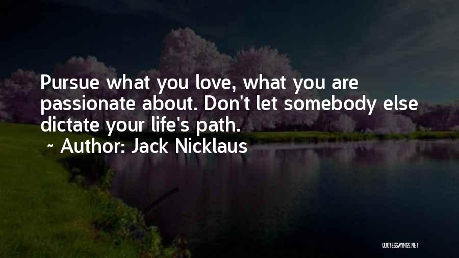 Jack Nicklaus Quotes: Pursue What You Love, What You Are Passionate About. Don't Let Somebody Else Dictate Your Life's Path.
