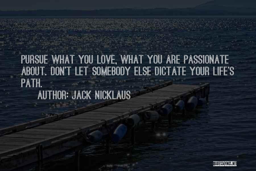 Jack Nicklaus Quotes: Pursue What You Love, What You Are Passionate About. Don't Let Somebody Else Dictate Your Life's Path.