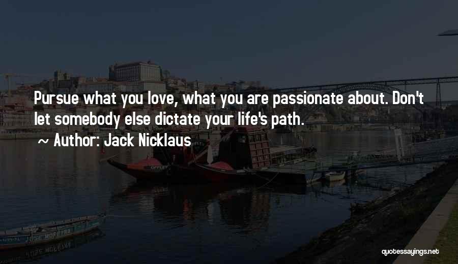 Jack Nicklaus Quotes: Pursue What You Love, What You Are Passionate About. Don't Let Somebody Else Dictate Your Life's Path.