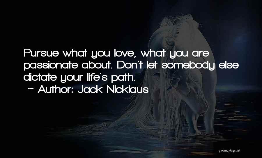 Jack Nicklaus Quotes: Pursue What You Love, What You Are Passionate About. Don't Let Somebody Else Dictate Your Life's Path.