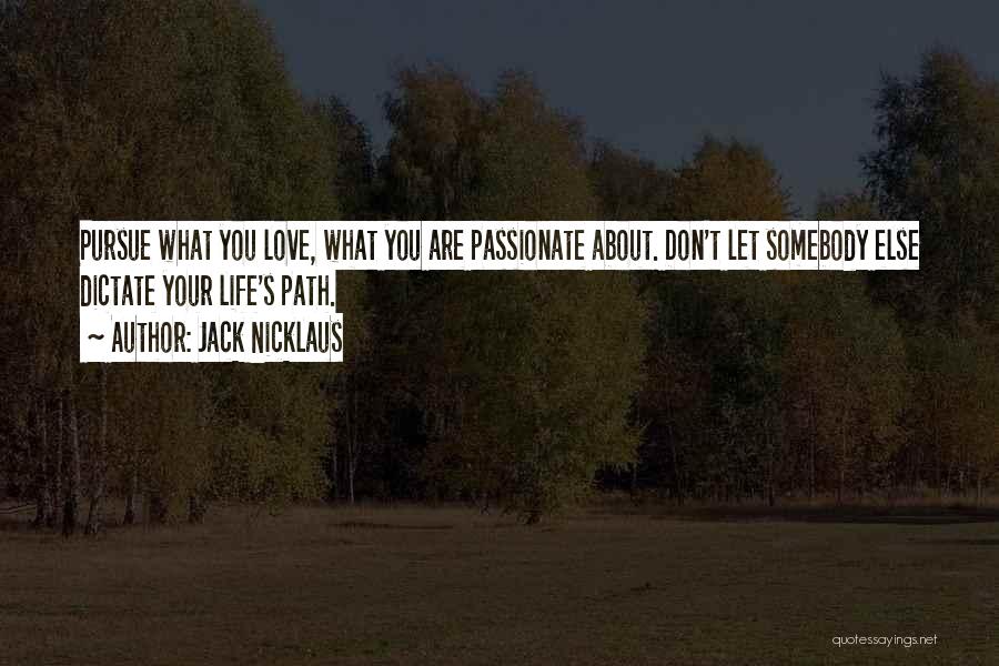 Jack Nicklaus Quotes: Pursue What You Love, What You Are Passionate About. Don't Let Somebody Else Dictate Your Life's Path.