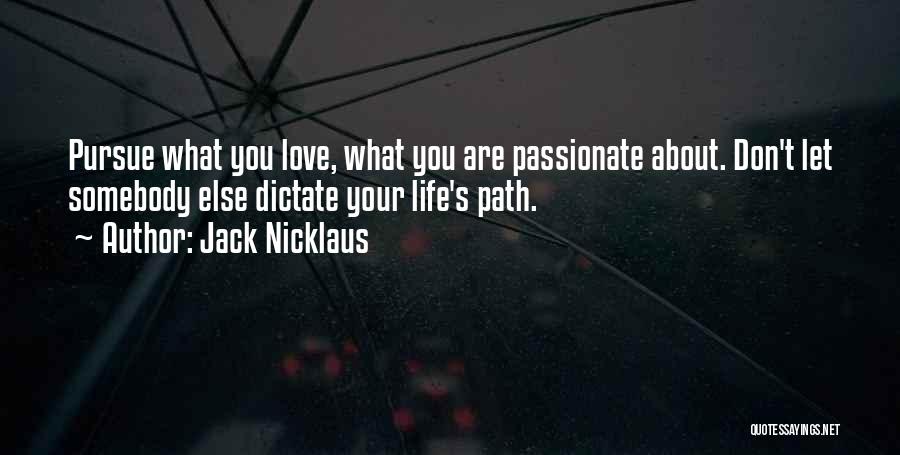 Jack Nicklaus Quotes: Pursue What You Love, What You Are Passionate About. Don't Let Somebody Else Dictate Your Life's Path.