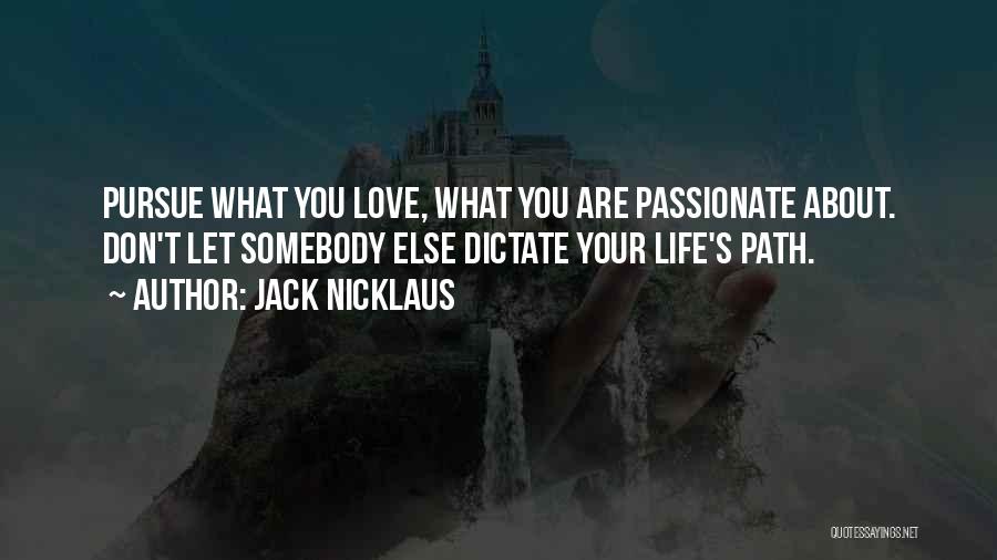 Jack Nicklaus Quotes: Pursue What You Love, What You Are Passionate About. Don't Let Somebody Else Dictate Your Life's Path.