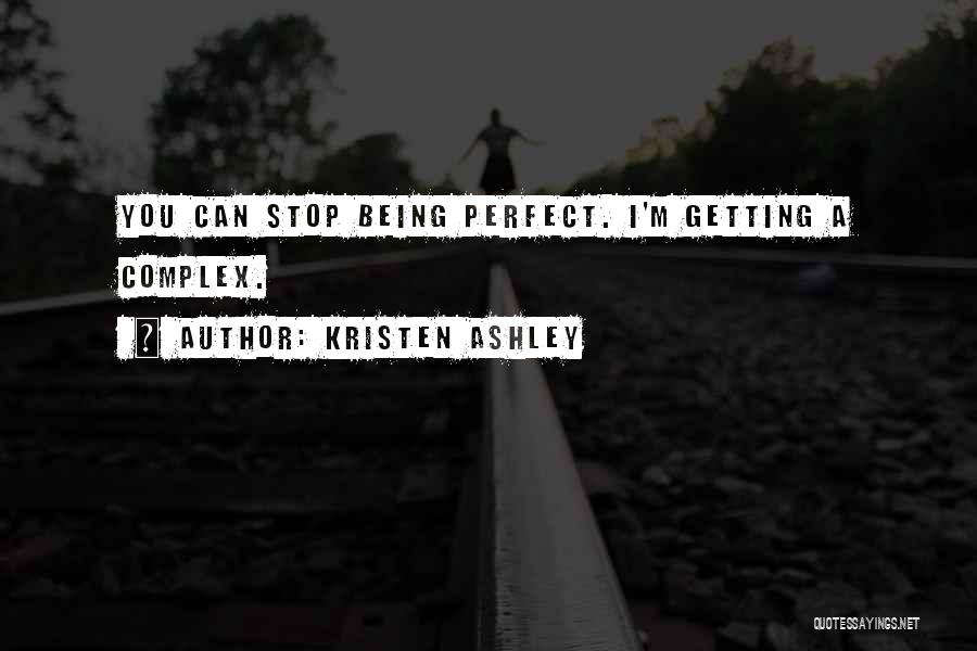 Kristen Ashley Quotes: You Can Stop Being Perfect. I'm Getting A Complex.